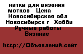 нитки для вязания 40 мотков › Цена ­ 1 000 - Новосибирская обл., Новосибирск г. Хобби. Ручные работы » Вязание   